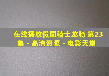 在线播放假面骑士龙骑 第23集 - 高清资源 - 电影天堂